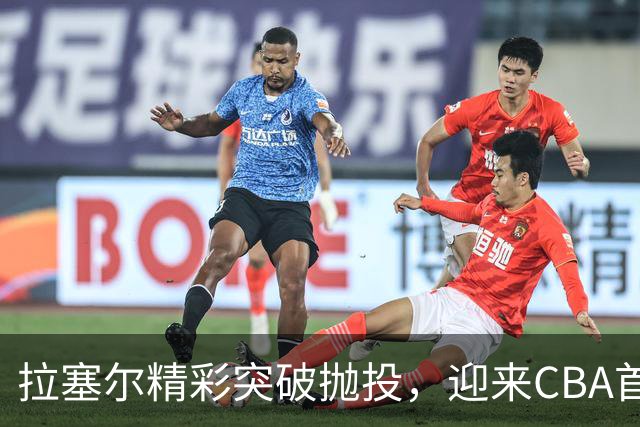 拉塞尔精彩突破抛投，迎来CBA首个运动战进球