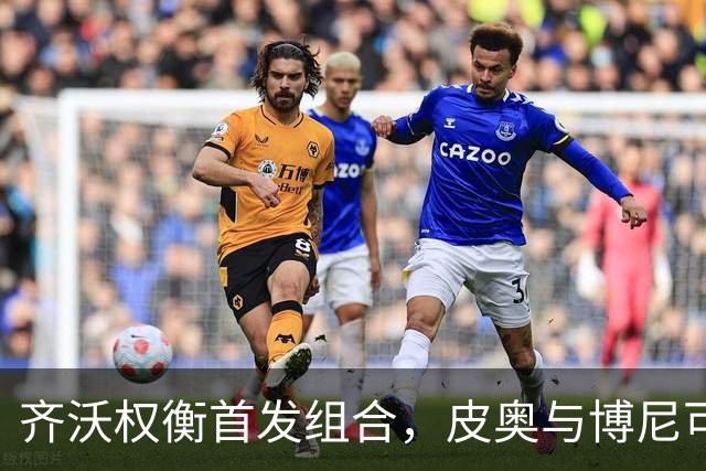 齐沃权衡首发组合，皮奥与博尼可能携手出战威尼斯